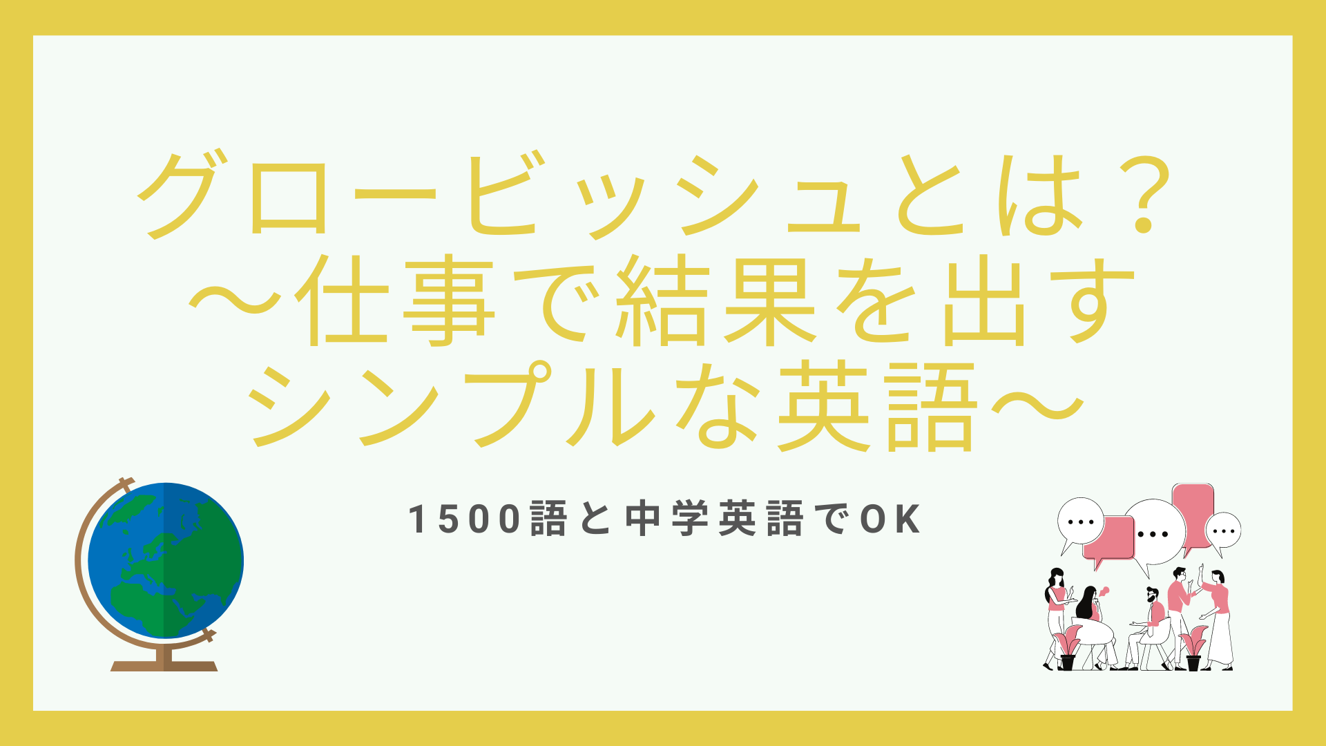 グロービッシュとは 仕事で結果を出す 1500語のシンプルな英語力 ビジネス英語習得の本質