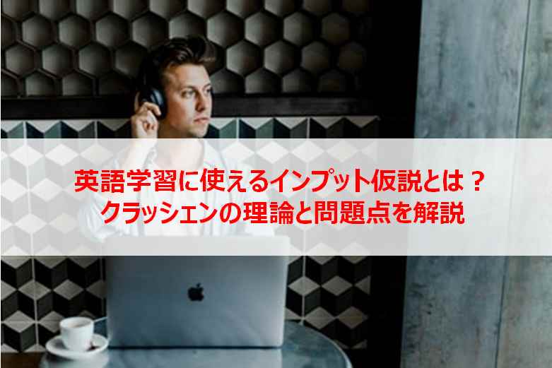 クラッシェンのインプット仮説とは？第二言語習得の理論と問題点を簡単に解説